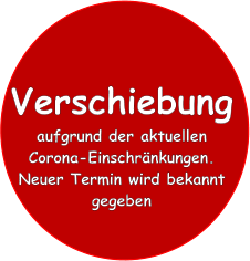 Verschiebung aufgrund der aktuellen Corona-Einschränkungen.  Neuer Termin wird bekannt gegeben