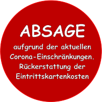 ABSAGE aufgrund der aktuellen Corona-Einschränkungen. Rückerstattung der Eintrittskartenkosten